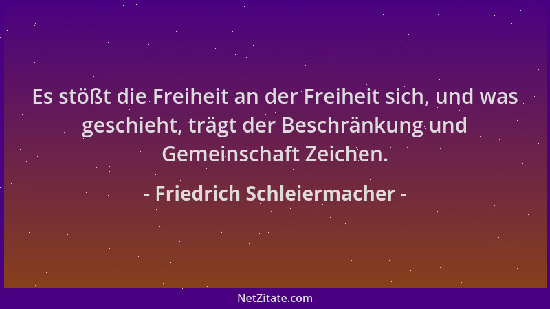 Friedrich Schleiermacher - Es stößt die Freiheit an der Freiheit sich, und was geschieht, trägt der Beschränkung und Gemein...