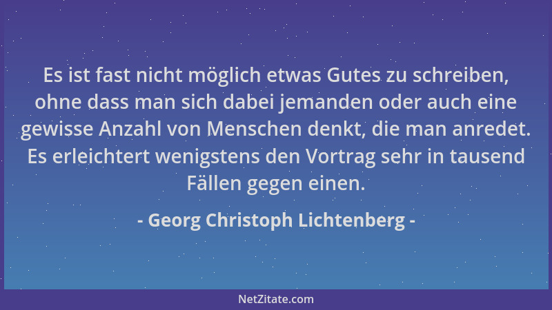 Georg Christoph Lichtenberg - Es ist fast nicht möglich etwas Gutes zu schreiben, ohne dass man sich dabei jemanden oder au...