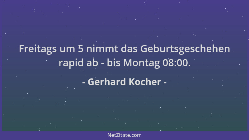 Gerhard Kocher - Freitags um 5 nimmt das Geburtsgeschehen rapid ab - bis Montag 08:00....