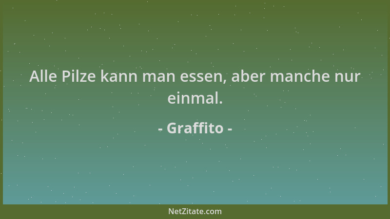 Graffito - Alle Pilze kann man essen, aber manche nur einmal....