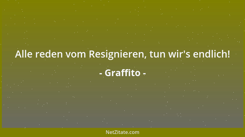 Graffito - Alle reden vom Resignieren, tun wir 's endlich!...