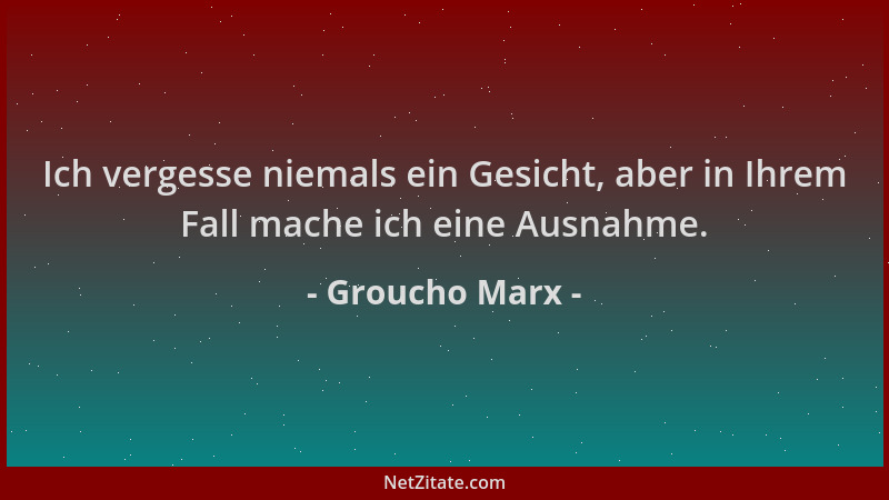 Groucho Marx - Ich vergesse niemals ein Gesicht, aber in Ihrem Fall mache ich eine Ausnahme....
