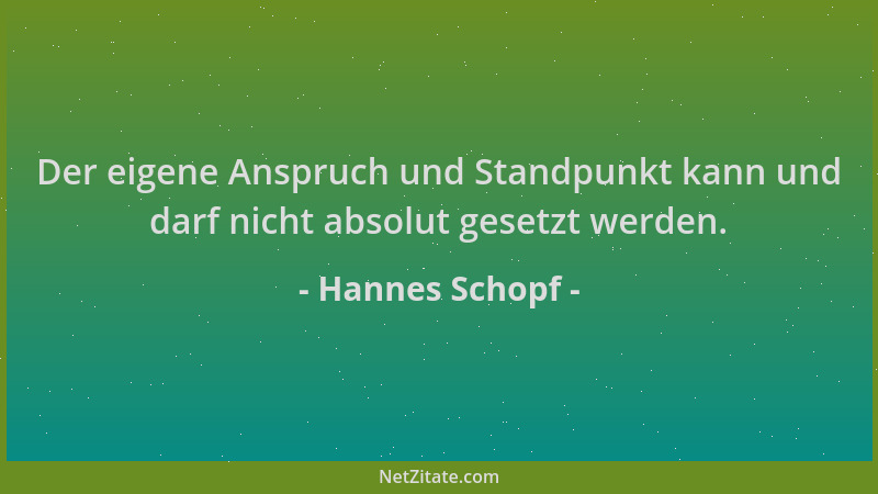Hannes Schopf - Der eigene Anspruch und Standpunkt kann und darf nicht absolut gesetzt werden....