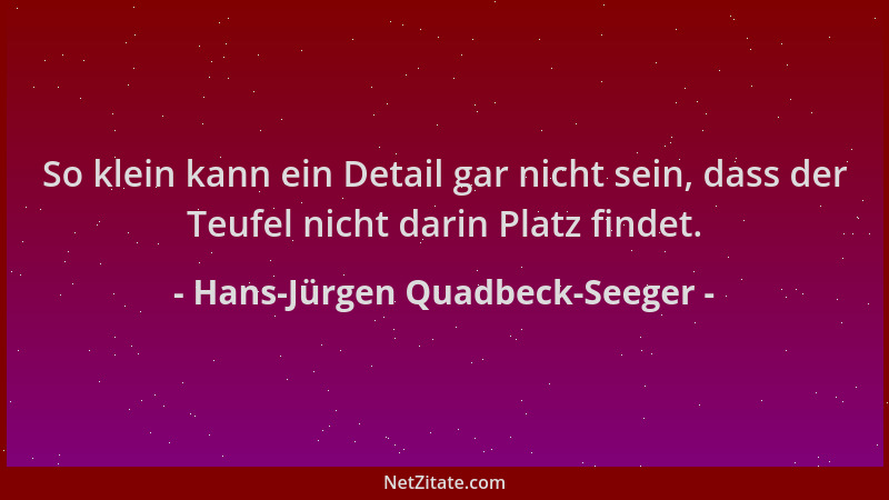 Hans-Jürgen Quadbeck-Seeger - So klein kann ein Detail gar nicht sein, dass der Teufel nicht darin Platz findet....