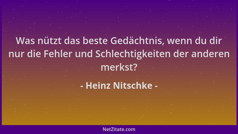 Heinz Nitschke - Was nützt das beste Gedächtnis, wenn du dir nur die Fehler und Schlechtigkeiten der anderen merkst?...