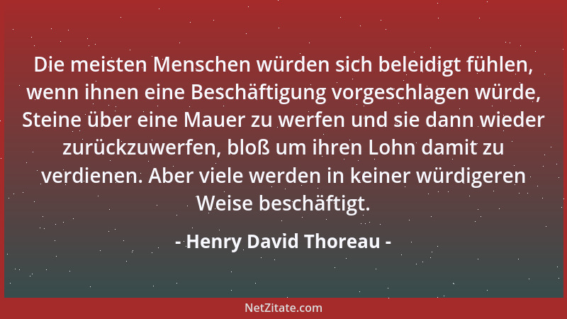 Henry David Thoreau - Die meisten Menschen würden sich beleidigt fühlen, wenn ihnen eine Beschäftigung vorgeschlagen würde,...