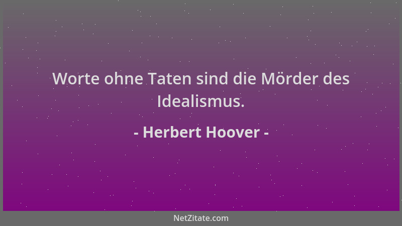Herbert Hoover - Worte ohne Taten sind die Mörder des Idealismus....
