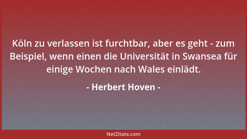 Herbert Hoven - Köln zu verlassen ist furchtbar, aber es geht - zum Beispiel, wenn einen die Universität in Swansea für ein...