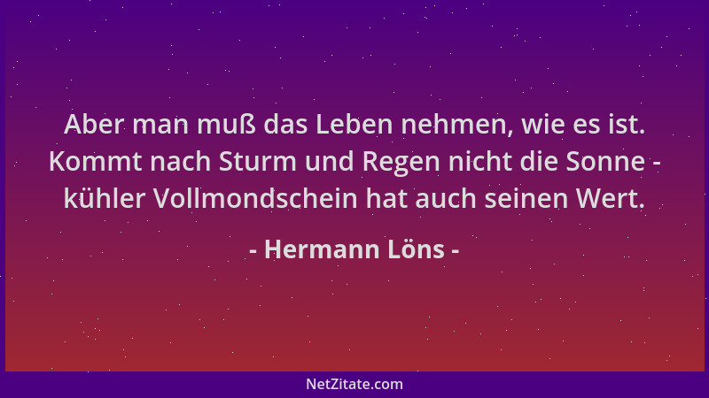 Hermann Löns - Aber man muß das Leben nehmen, wie es ist. Kommt nach Sturm und Regen nicht die Sonne - kühler Vollmondschei...