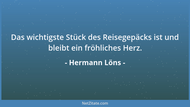Hermann Löns - Das wichtigste Stück des Reisegepäcks ist und bleibt ein fröhliches Herz....