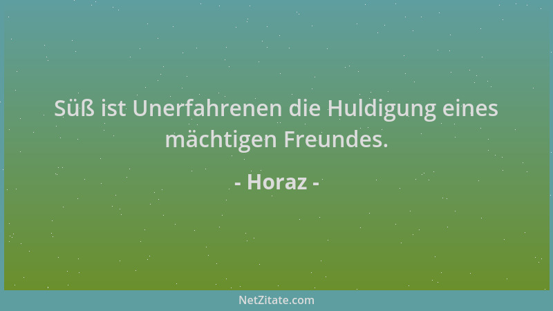 Horaz - Süß ist Unerfahrenen die Huldigung eines mächtigen Freundes....