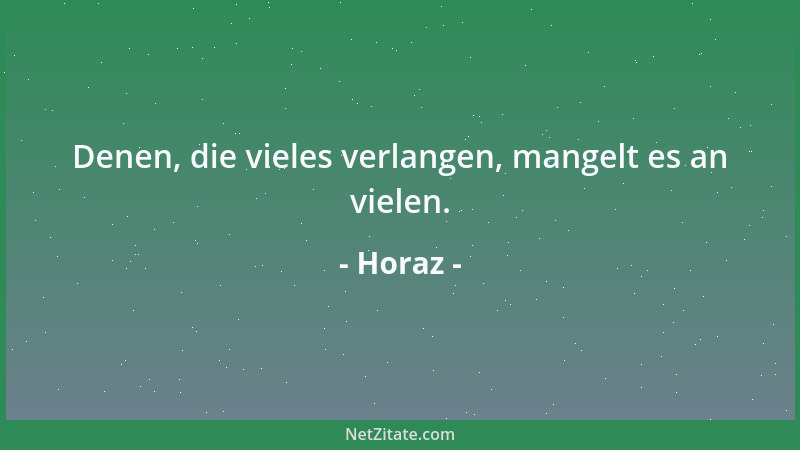 Horaz - Denen, die vieles verlangen, mangelt es an vielen....