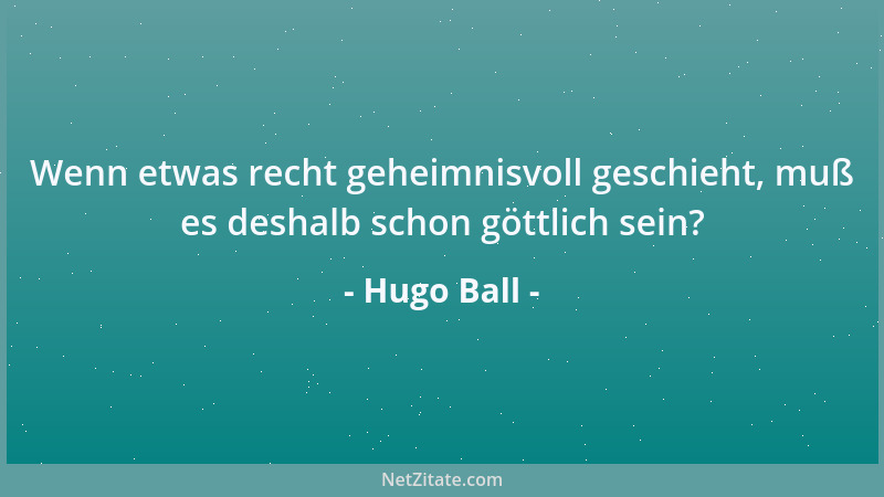Hugo Ball - Wenn etwas recht geheimnisvoll geschieht, muß es deshalb schon göttlich sein?...