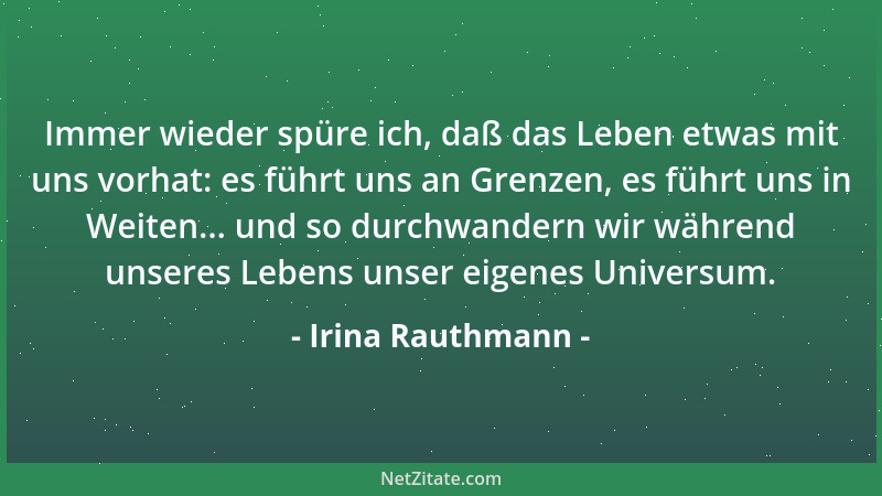 Irina Rauthmann - Immer wieder spüre ich, daß das Leben etwas mit uns vorhat: es führt uns an Grenzen, es führt uns in Weit...