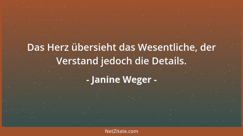 Janine Weger - Das Herz übersieht das Wesentliche, der Verstand jedoch die Details....