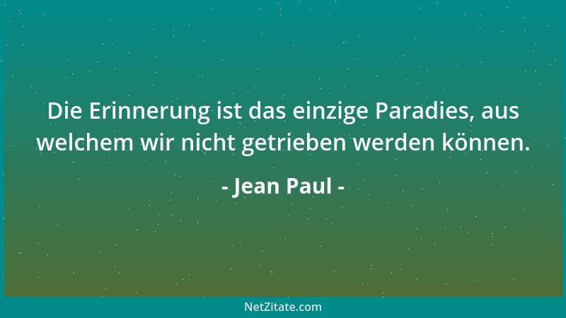 Jean Paul - Die Erinnerung ist das einzige Paradies, aus welchem wir nicht getrieben werden können....