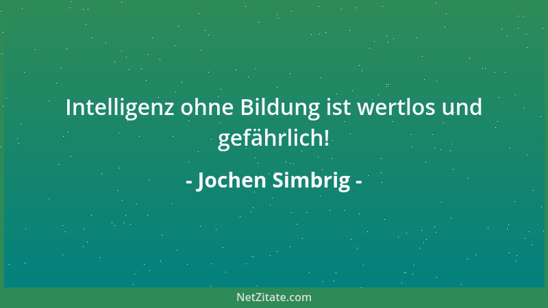 Jochen Simbrig - Intelligenz ohne Bildung ist wertlos und gefährlich!...