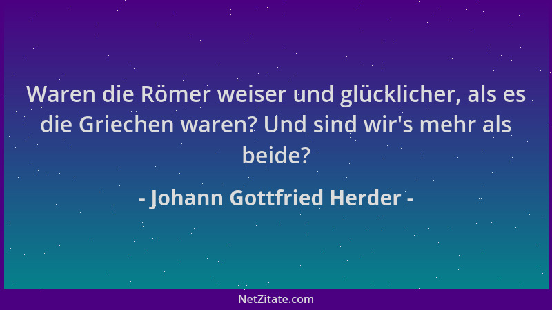 Johann Gottfried Herder - Waren die Römer weiser und glücklicher, als es die Griechen waren? Und sind wir 's mehr als beide?...