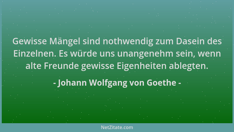 Johann Wolfgang von Goethe - Gewisse Mängel sind nothwendig zum Dasein des Einzelnen. Es würde uns unangenehm sein, wenn al...