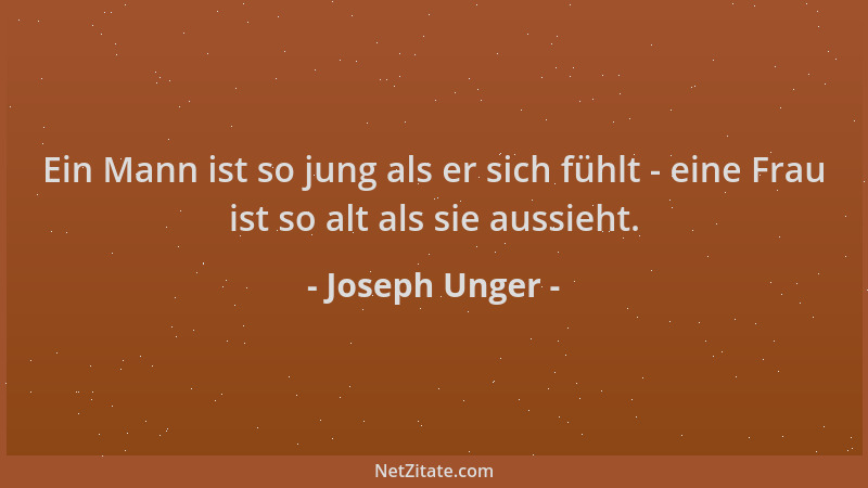 Joseph Unger - Ein Mann ist so jung als er sich fühlt - eine Frau ist so alt als sie aussieht....