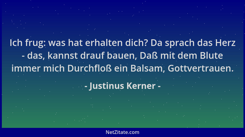 Justinus Kerner - Ich frug: was hat erhalten dich? Da sprach das Herz - das, kannst drauf bauen, Daß mit dem Blute immer mi...