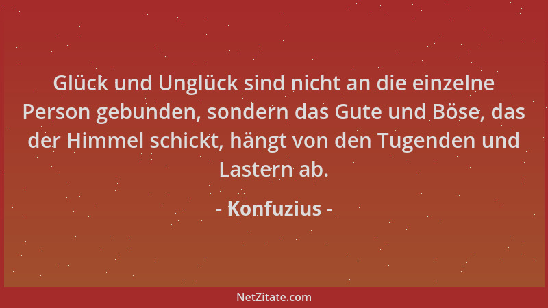 Konfuzius - Glück und Unglück sind nicht an die einzelne Person gebunden, sondern das Gute und Böse, das der Himmel schickt...