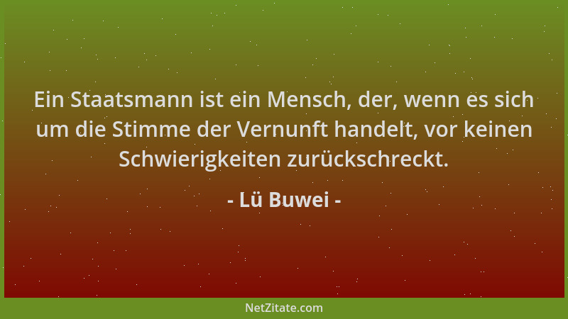 Lü Buwei - Ein Staatsmann ist ein Mensch, der, wenn es sich um die Stimme der Vernunft handelt, vor keinen Schwierigkeiten...