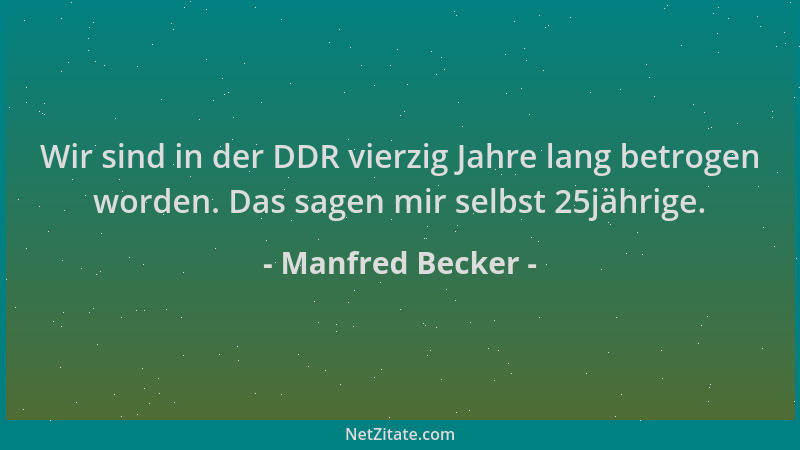 Manfred Becker - Wir sind in der DDR vierzig Jahre lang betrogen worden. Das sagen mir selbst 25jährige....
