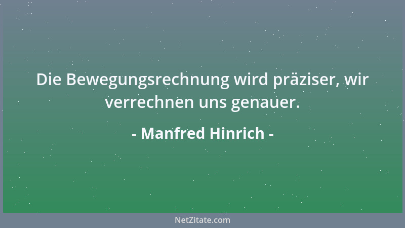 Manfred Hinrich - Die Bewegungsrechnung wird präziser, wir verrechnen uns genauer....