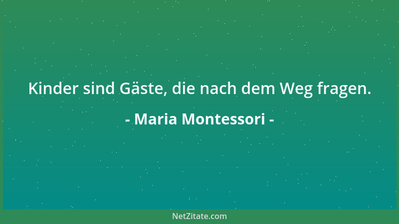 Maria Montessori - Kinder sind Gäste, die nach dem Weg fragen....