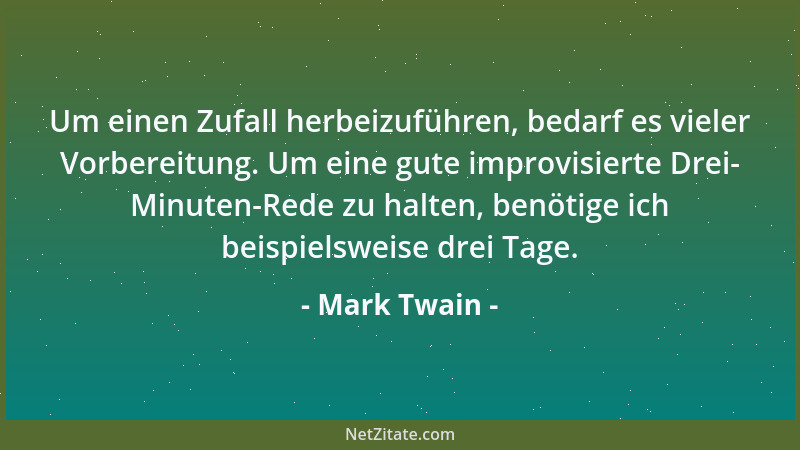 Mark Twain - Um einen Zufall herbeizuführen, bedarf es vieler Vorbereitung. Um eine gute improvisierte Drei- Minuten-Rede z...