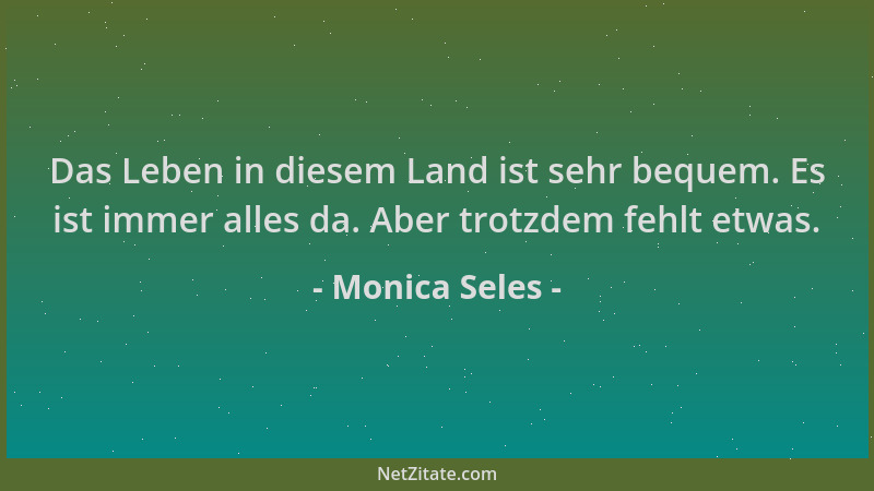 Monica Seles - Das Leben in diesem Land ist sehr bequem. Es ist immer alles da. Aber trotzdem fehlt etwas....
