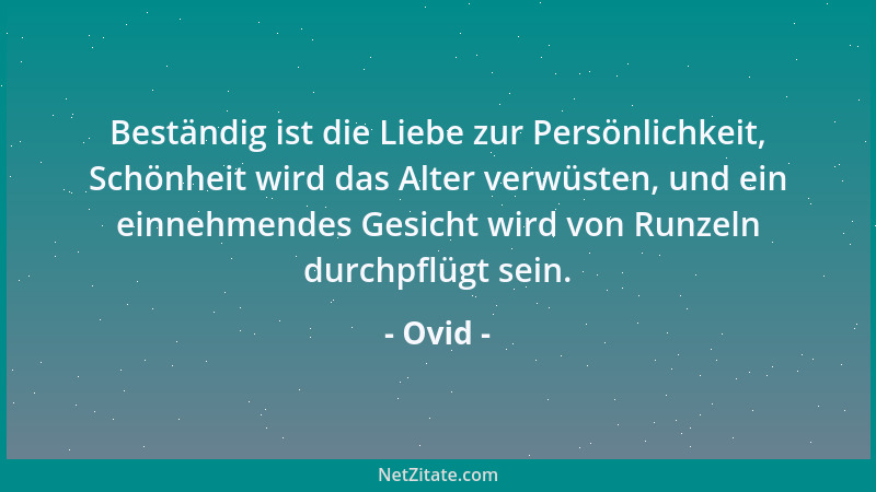 Ovid - Beständig ist die Liebe zur Persönlichkeit, Schönheit wird das Alter verwüsten, und ein einnehmendes Gesicht wird vo...