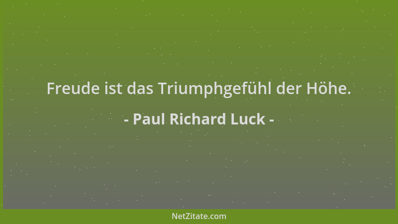 Paul Richard Luck - Freude ist das Triumphgefühl der Höhe....
