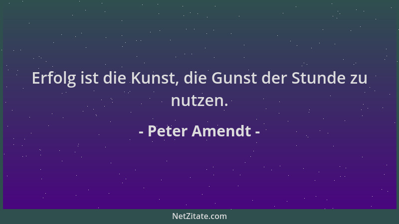 Peter Amendt - Erfolg ist die Kunst, die Gunst der Stunde zu nutzen....