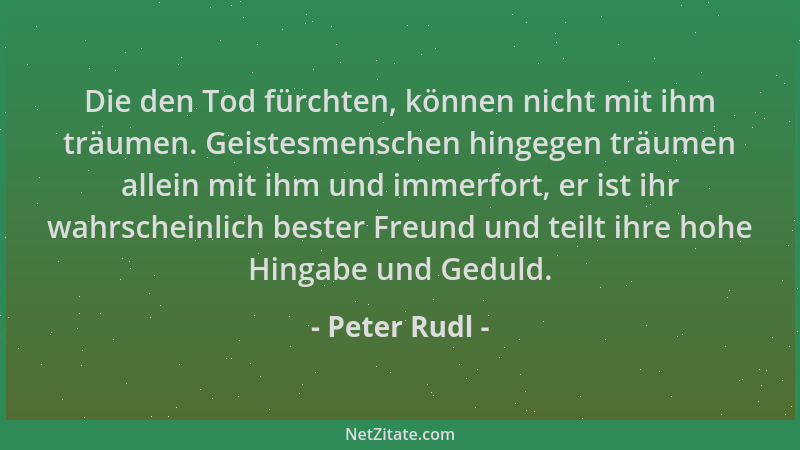 Peter Rudl - Die den Tod fürchten, können nicht mit ihm träumen. Geistesmenschen hingegen träumen allein mit ihm und immerf...