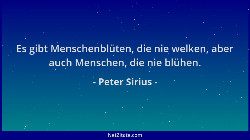 Peter Sirius - Es gibt Menschenblüten, die nie welken, aber auch Menschen, die nie blühen....