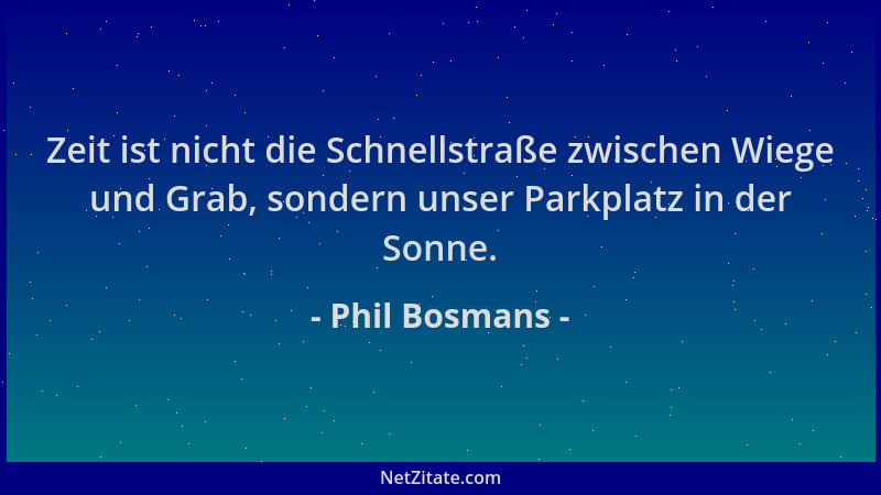 Phil Bosmans - Zeit ist nicht die Schnellstraße zwischen Wiege und Grab, sondern unser Parkplatz in der Sonne....