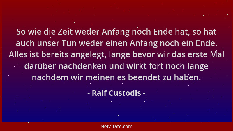 Ralf Custodis - So wie die Zeit weder Anfang noch Ende hat, so hat auch unser Tun weder einen Anfang noch ein Ende. Alles i...
