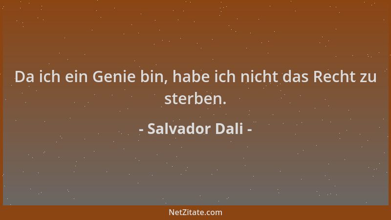 Salvador Dali - Da ich ein Genie bin, habe ich nicht das Recht zu sterben....