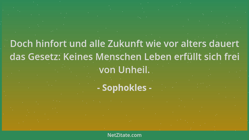 Sophokles - Doch hinfort und alle Zukunft wie vor alters dauert das Gesetz: Keines Menschen Leben erfüllt sich frei von Unh...