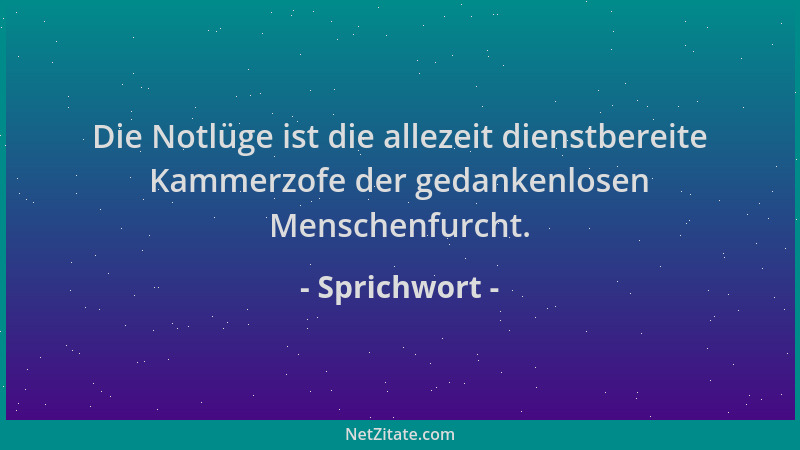 Sprichwort - Die Notlüge ist die allezeit dienstbereite Kammerzofe der gedankenlosen Menschenfurcht....