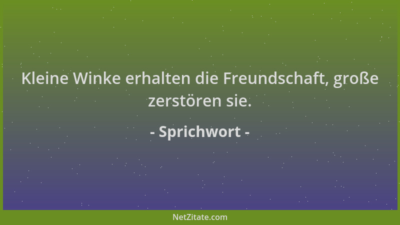 Sprichwort - Kleine Winke erhalten die Freundschaft, große zerstören sie....