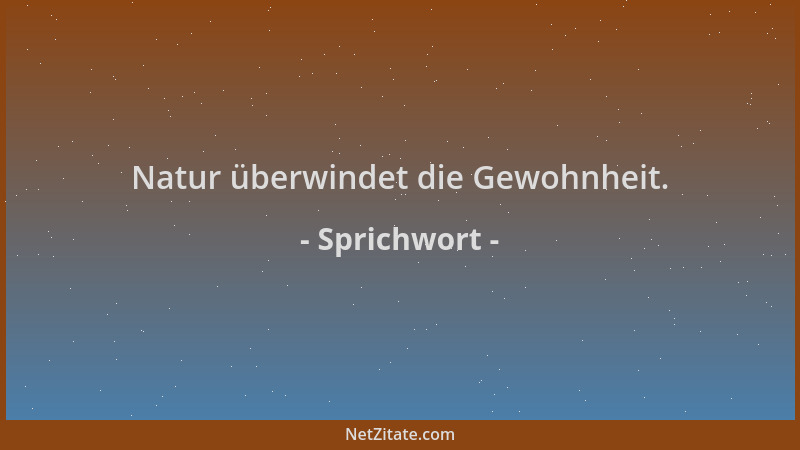 Sprichwort - Natur überwindet die Gewohnheit....