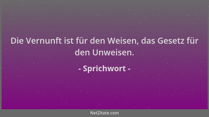 Sprichwort - Die Vernunft ist für den Weisen, das Gesetz für den Unweisen....