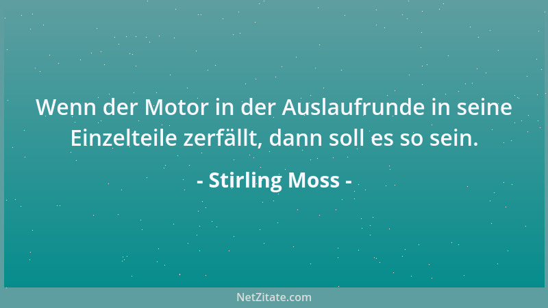 Stirling Moss - Wenn der Motor in der Auslaufrunde in seine Einzelteile zerfällt, dann soll es so sein....