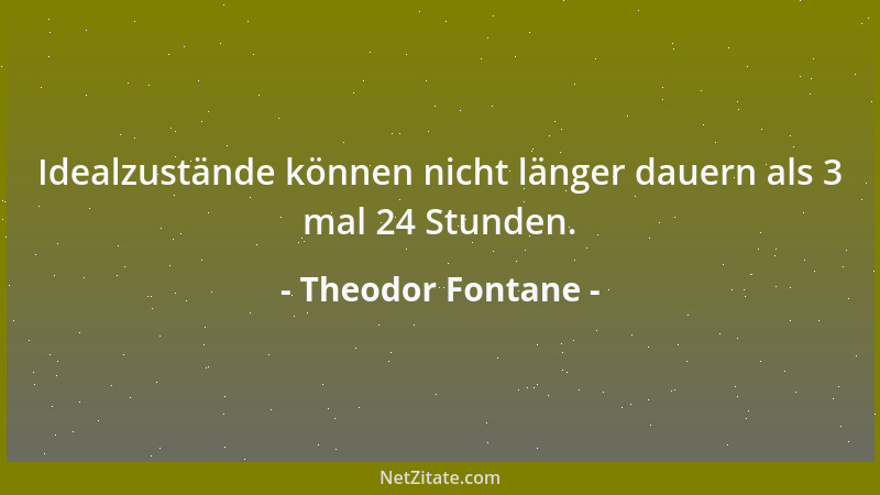 Theodor Fontane - Idealzustände können nicht länger dauern als 3 mal 24 Stunden....