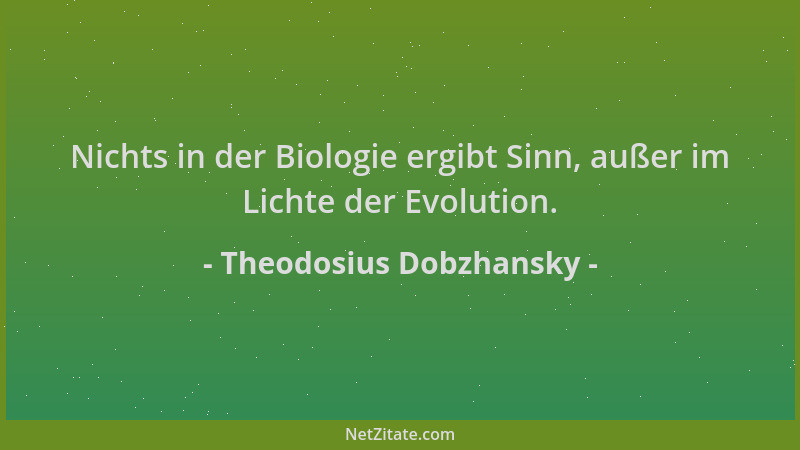 Theodosius Dobzhansky - Nichts in der Biologie ergibt Sinn, außer im Lichte der Evolution....