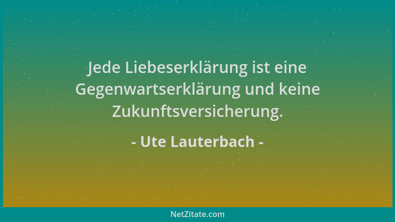 Ute Lauterbach - Jede Liebeserklärung ist eine Gegenwartserklärung und keine Zukunftsversicherung....