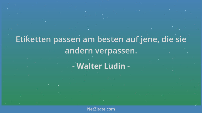 Walter Ludin - Etiketten passen am besten auf jene, die sie andern verpassen....